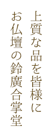 上質な品を皆様にお仏壇の鈴廣合掌堂